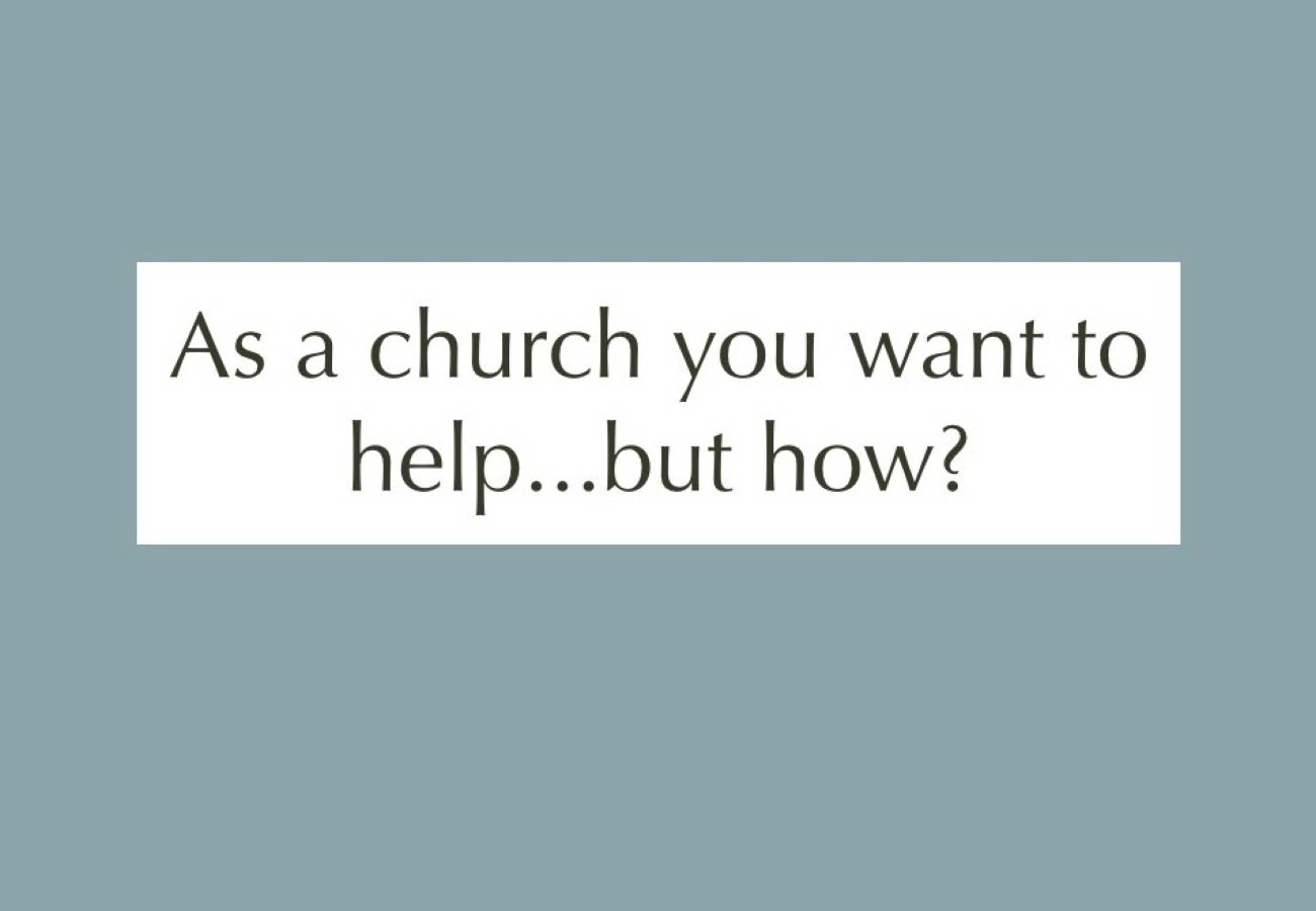 Text: As a church you want to help..but how?